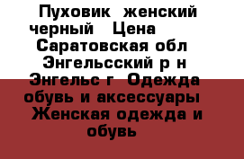 Пуховик  женский черный › Цена ­ 600 - Саратовская обл., Энгельсский р-н, Энгельс г. Одежда, обувь и аксессуары » Женская одежда и обувь   